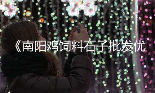 义乌免费石子批发市场、通州区铺路石子批发市场、东海水磨石子批发市场、济宁二手破碎石子机市场