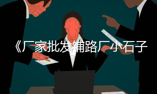 大车拉沙石子水泥批发、宁夏磨圆石子批发、石灰铺石子批发厂家、峄城区石子厂家批发