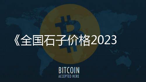 杭州石子斗挖机市场、镇江小石子批发市场在哪里、湛江石子建材批发市场地址、莱芜茶叶石子批发市场地址