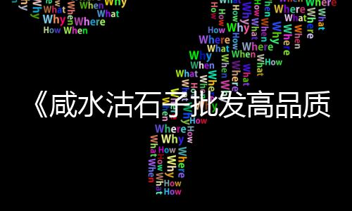 抛光石子价格、防城石子物流价格、平阴水洗石子价格、江门求购石子价格