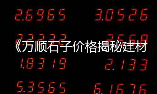 陕西凤县石子价格走势、福建碎石子价格、云南大型石子仓价格、进贤石子价格最新行情