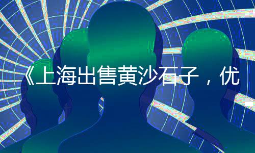 火石子批发市场、孝感石子批发市场在哪里、四川大竹县石子市场、郑州铺路石子批发市场