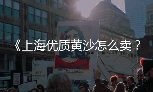 哪个网可以看到黄沙价格、湖南岳阳黄沙价格、张家港黄沙价格、武汉青沙和黄沙价格