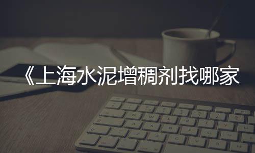 上海水泥外加剂公司排名、上海水泥窑氨水脱硝喷枪、上海水泥管房饭店地址、上海水泥添加剂报价查询