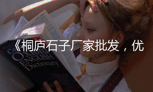 兰考水泥石子价格、盖州石子价格查询、南京石子最新价格、汝南石子价格走势
