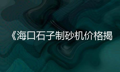 兴平石子价格、胶州采购石子价格查询、最新石子价格报价查询、重庆船运石子价格多少