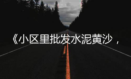 临安黄沙水泥砖块零售店、南沙黄沙零售多少钱、曹硕水泥黄沙大量零售、水泥黄沙建材批发零售厂家