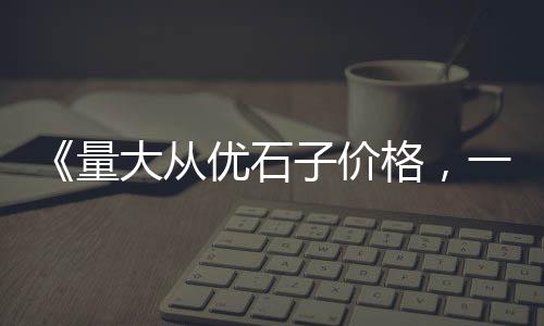 柯桥石子零售配送电话、石子料批发零售、柳州批发零售石子、水冶石子零售