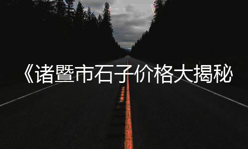 西安卖黑石子的市场有哪些、灵宝尹富市场张记石子馍、北京铺路石子批发市场、常平白石子批发市场电话