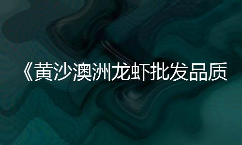 黄沙虾批发价格多少、广东黄沙白贝批发市场、淮南批发黄沙石子电话地址、平度黄沙批发市场在哪里