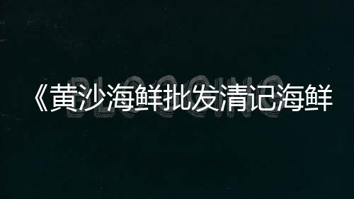 广州小龙虾黄沙市场行情、岳阳县沙场黄沙市场价、黄沙市场搬到哪里去了呢、广州黄沙市场批发手机电话
