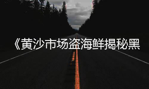 黄沙市场蛏子价格多少钱一斤、黄沙市场马面鱼价格表、黄沙市场买澳龙多少钱、黄沙市场美食团购店在哪里