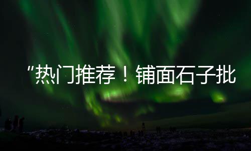 露营风石子批发河北、嘉兴水磨石彩色石子批发、石家庄长安区石子批发、洛阳石子馍批发市场