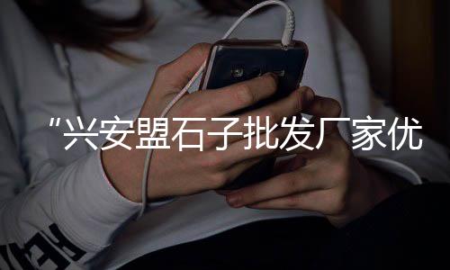包头造景石子批发市场地址、陈江石场石子批发市场、秦皇岛铺路石子批发市场、石子岭二手餐具市场电话