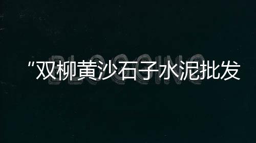 上海小区卖黄沙水泥、上海黄沙岗填海、上海的黄沙需求、上海袋装黄沙价格