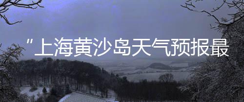 上海瓜子片黄沙、上海黄沙岛在什么地方、上海松江水泥黄沙批发、上海黄沙岛是不是免费的
