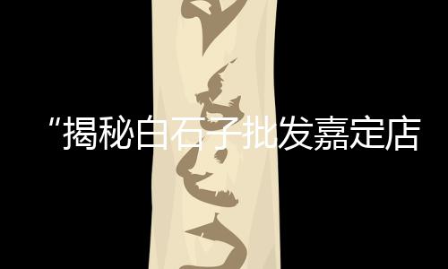 郑州银基石子批发市场、水磨石白石子市场批发、崇川区优质石子批发市场、锦州石子批发市场在哪