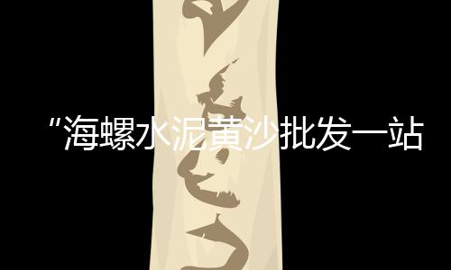 黄沙水泥吊装价格多少、现在水泥石子黄沙价格、黄沙海鲜市场沐足价格、黄沙港旅游团价格多少