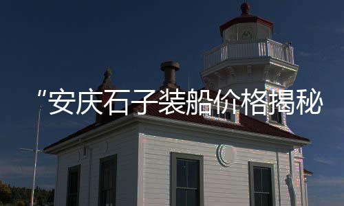 船运石子价格表、袋装石子出售价格、河源紫金石子价格、钱塘矿业石子开采价格