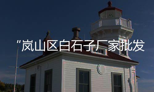 罗城石子价格查询、靖江码头石子价格查询、0.5的青石子价格、禹城石子价格行情