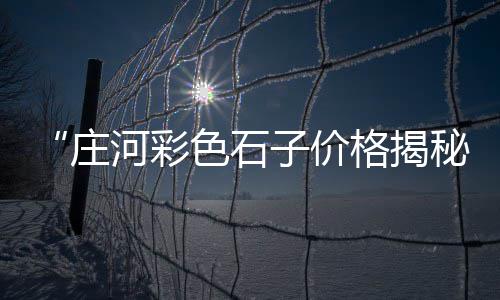 华蓥山石子批发市场地址、海丰石子原材料批发市场、双河石子批发市场在哪、利川白石子批发市场在哪