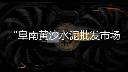 白云黄沙零售电话、章丘黄沙水泥零售电话、开封水泥黄沙批发零售、新街镇黄沙批发零售电话