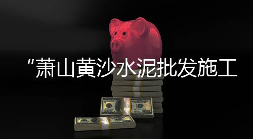 高淳水泥黄沙批发零售店、肥西县水泥黄沙批发零售、海珠黄沙零售哪家好吃点、黄沙水产零售店地址电话