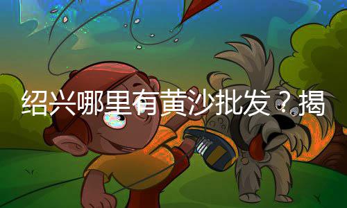 黄沙批发多少钱一方、广州黄沙批发什么的、黄沙水产批发几点开市、安徽黄沙批发市场