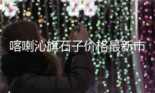 蚌埠建材石子的价格、2018年建筑石子价格、南京建材石子砂子价格、一车石子价格