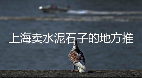 上海宝山卖黄沙、上海基建黄沙生产厂商、上海黄沙水泥报价网、上海红砖黄沙销售地址查询