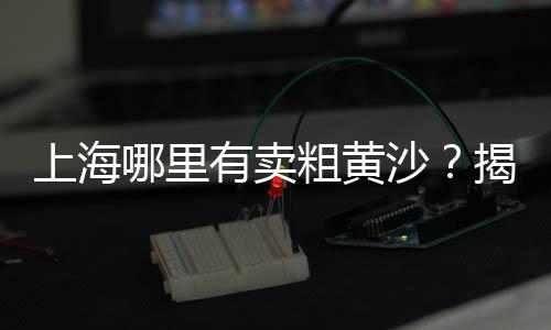漳州小黄沙出售价格多少、收购广东黄沙蚬子价格、文昌黄沙民宿价格多少、上海黄沙岛轮渡价格多少