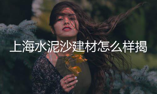 安阳黄沙水泥批发、上派附近的水泥黄沙批发、广州黄沙月饼批发电话地址、黄沙交易市场多少量批发