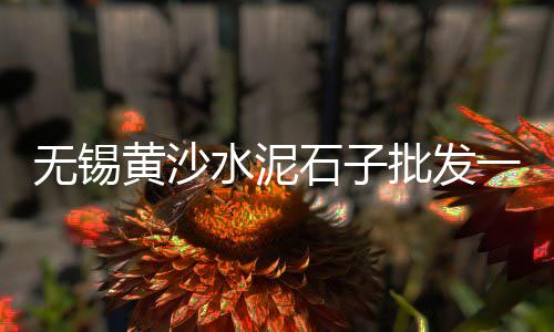石子陶粒批发零售电话号码、中牟万邦沙子石子零售、高淳黄沙石子水泥批发零售、青光镇石子零售部在哪里