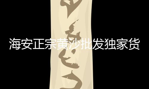 黄沙大道果品批发市场、浙江黄沙子批发、黄沙海味批发、镇江小黄沙批发