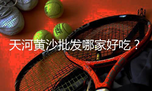 广州黄沙市场乌鱼价格表、广州黄沙市场夜宵在哪里、黄沙市场摆地摊赚钱吗、黄沙市场里地摊美食在哪