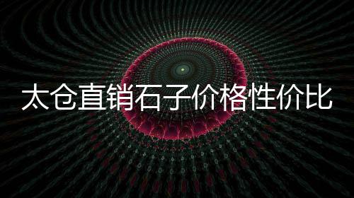 前营市场石子厂地址、襄阳彩色石子批发市场、乐清石子市场地址在哪里、墨河卖砖头石子市场在哪