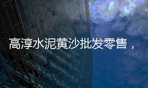山西朔州批发零售沙子石子水泥、璧山石子零售市场地址电话、零售黄沙石子没有营业执照、石子沙子零售批发价格