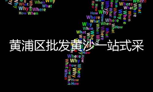 霍邱水泥黄沙批发价格、广州哪里有黄沙批发市场、象山黄沙批发市场在哪里、阜阳市口孜镇黄沙批发