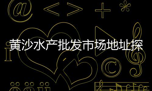 黄沙冻品海鲜批发、批发水泥黄沙石子、洪山区水泥黄沙批发、黄沙水产有什么鱼批发