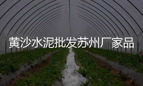 黄沙市场烧鹅价格、扶沟黄沙价格、鹤壁黄沙价格、镇巴黄沙价格